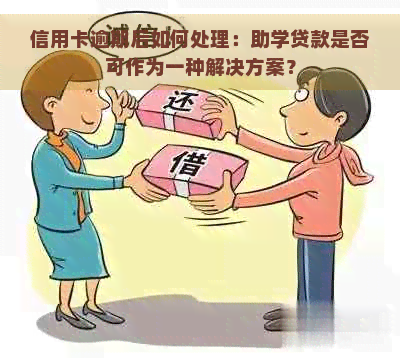 信用卡逾期后如何处理：助学贷款是否可作为一种解决方案？