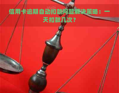 信用卡逾期自动扣款问题解决策略：一天扣款几次？