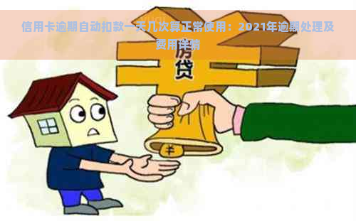 信用卡逾期自动扣款一天几次算正常使用：2021年逾期处理及费用详情