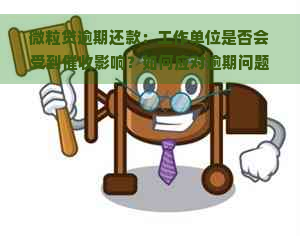 微粒贷逾期还款：工作单位是否会受到影响？如何应对逾期问题？