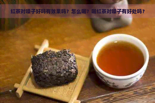 红茶对嗓子好吗有效果吗？怎么喝？喝红茶对嗓子有好处吗？