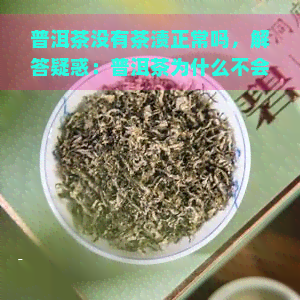 普洱茶没有茶渍正常吗，解答疑惑：普洱茶为什么不会产生茶渍？