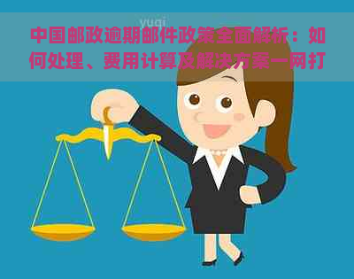 中国邮政逾期邮件政策全面解析：如何处理、费用计算及解决方案一网打尽！