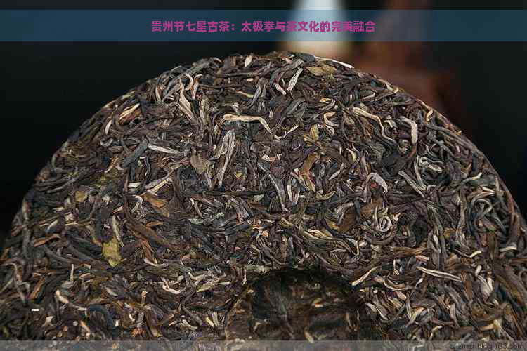 贵州节七星古茶：太极拳与茶文化的完美融合