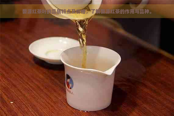 婺源红茶叶的品质特点及价格，了解婺源红茶的作用与品种。