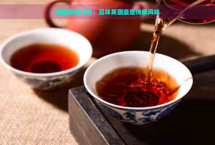 皇家御用红茶：品味英国皇室传统风味