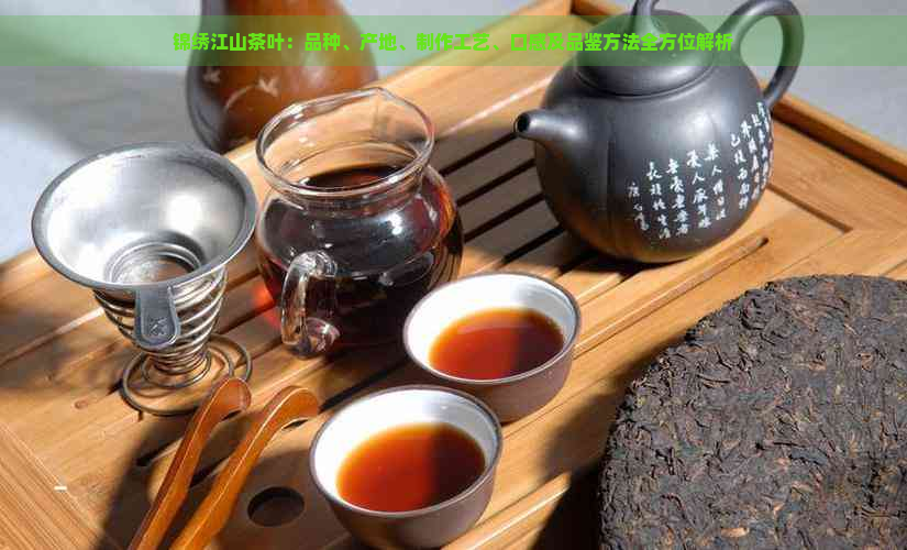 锦绣江山茶叶：品种、产地、制作工艺、口感及品鉴方法全方位解析