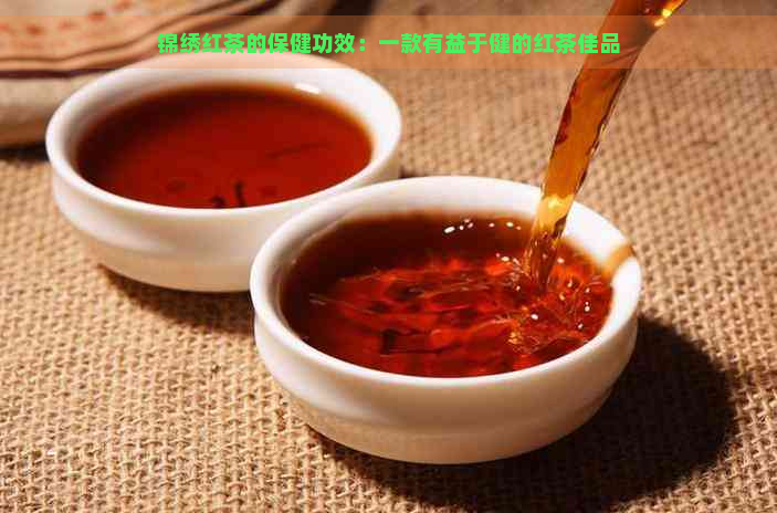 锦绣红茶的保健功效：一款有益于健的红茶佳品