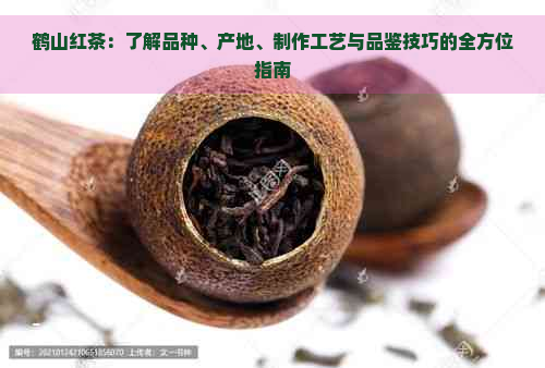 鹤山红茶：了解品种、产地、制作工艺与品鉴技巧的全方位指南