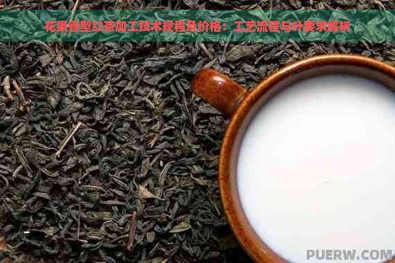 花果香型红茶加工技术规程及价格：工艺流程与叶要求解析
