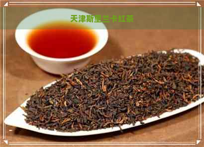 天津斯里兰卡红茶