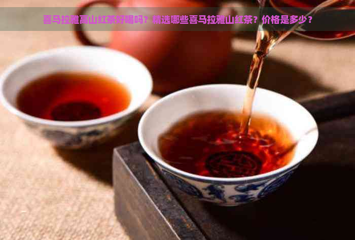 喜马拉雅高山红茶好喝吗？精选哪些喜马拉雅山红茶？价格是多少？
