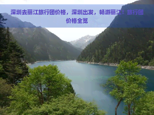 深圳去丽江旅行团价格，深圳出发，畅游丽江！旅行团价格全览