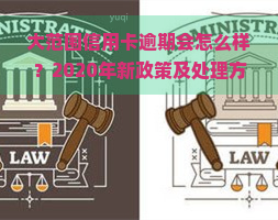 大范围信用卡逾期会怎么样？2020年新政策及处理方式