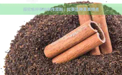 探究冻柠茶的制作原料：红茶品种及其特点