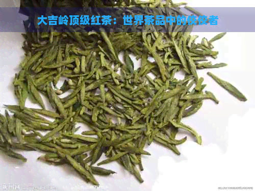 大吉岭顶级红茶：世界茶品中的佼佼者