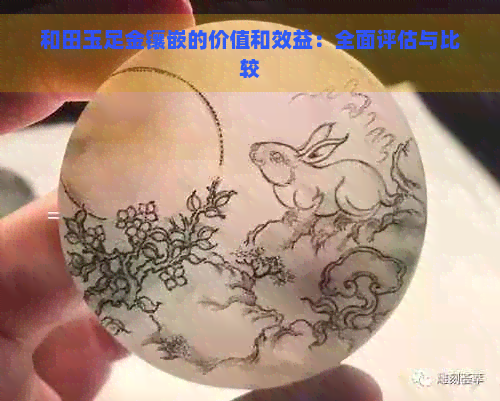 和田玉足金镶嵌的价值和效益：全面评估与比较