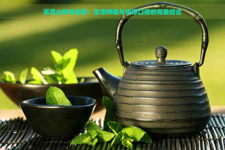 高贡山特色绿茶：生态种植与纯净口感的完美结合