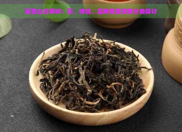 高贡山古茶树：历、传说、品种及普洱茶分类探讨