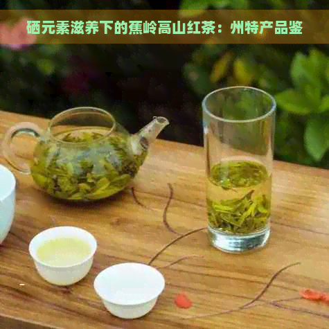 硒元素滋养下的蕉岭高山红茶：州特产品鉴