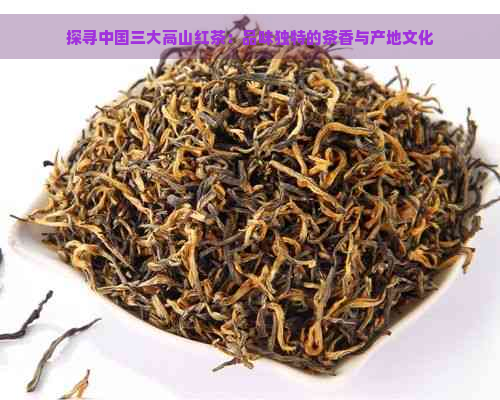 探寻中国三大高山红茶：品味独特的茶香与产地文化