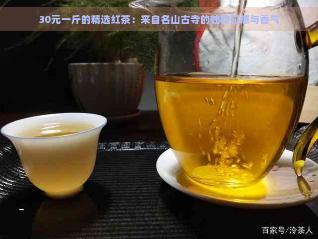 30元一斤的精选红茶：来自名山古寺的独特口感与香气