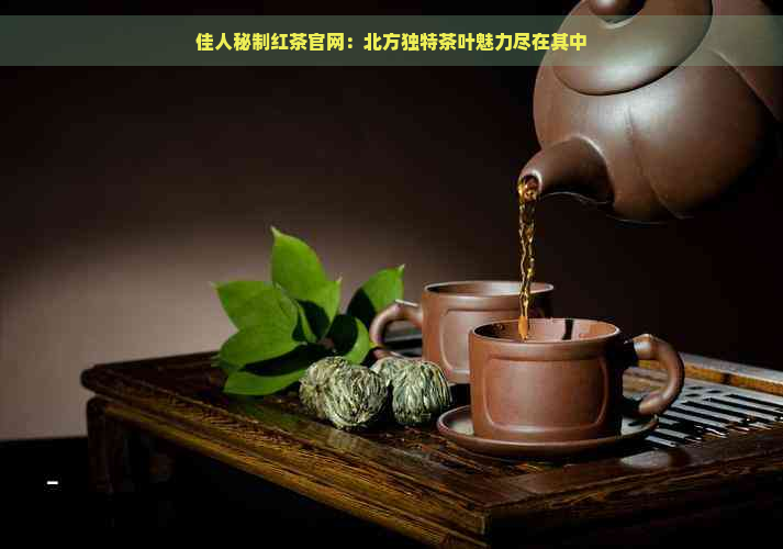 佳人秘制红茶官网：北方独特茶叶魅力尽在其中