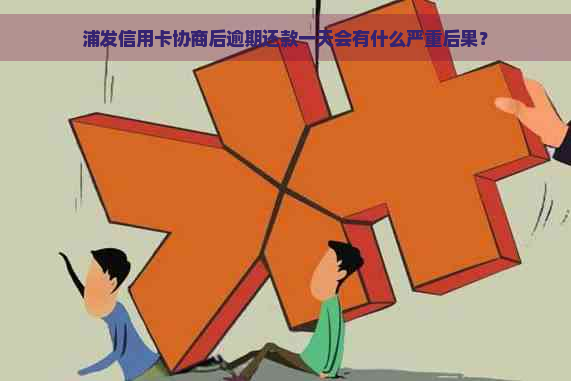 浦发信用卡协商后逾期还款一天会有什么严重后果？