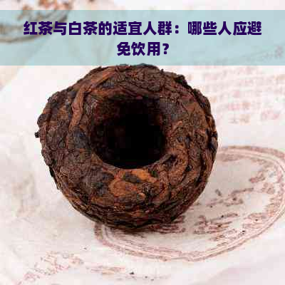 红茶与白茶的适宜人群：哪些人应避免饮用？