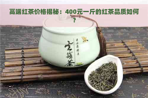 高端红茶价格揭秘：400元一斤的红茶品质如何？