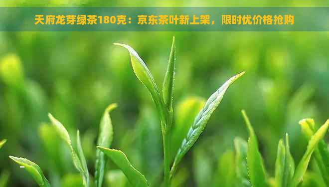 天府龙芽绿茶180克：京东茶叶新上架，限时优价格抢购