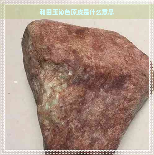 和田玉沁色原皮是什么意思