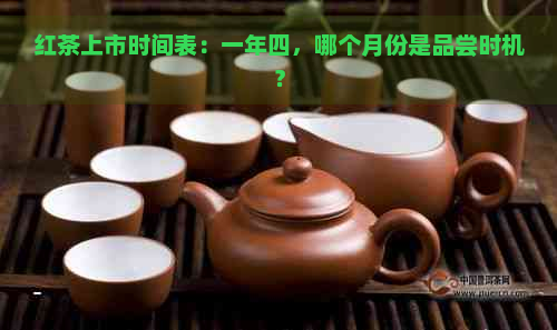 红茶上市时间表：一年四，哪个月份是品尝时机？