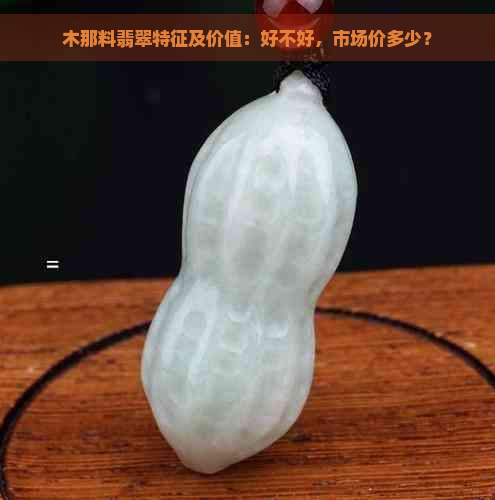 木那料翡翠特征及价值：好不好，市场价多少？