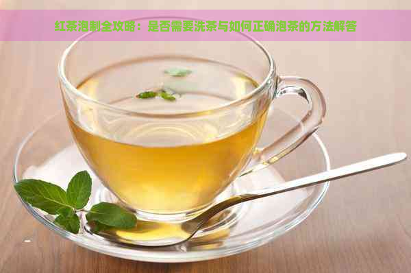 红茶泡制全攻略：是否需要洗茶与如何正确泡茶的方法解答