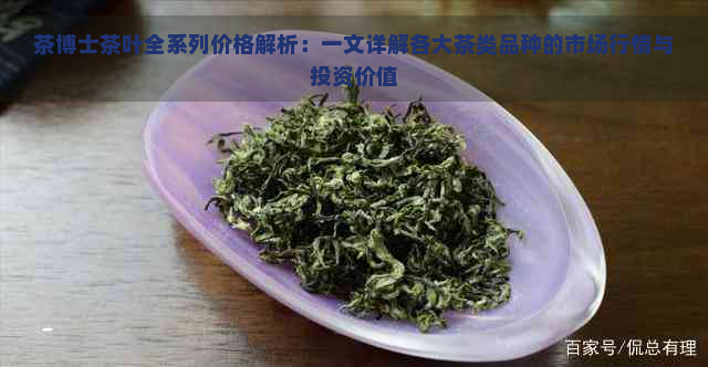 茶博士茶叶全系列价格解析：一文详解各大茶类品种的市场行情与投资价值