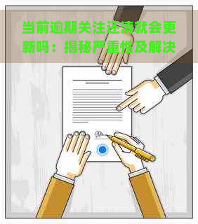 当前逾期关注还清就会更新吗：揭秘严重性及解决方法