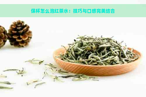 保杯怎么泡红茶水：技巧与口感完美结合