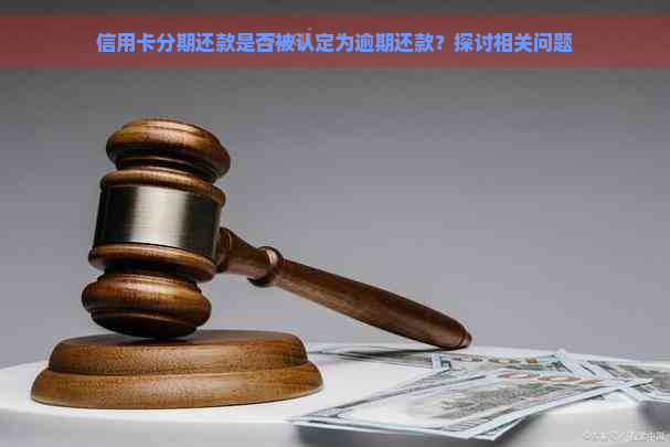 信用卡分期还款是否被认定为逾期还款？探讨相关问题