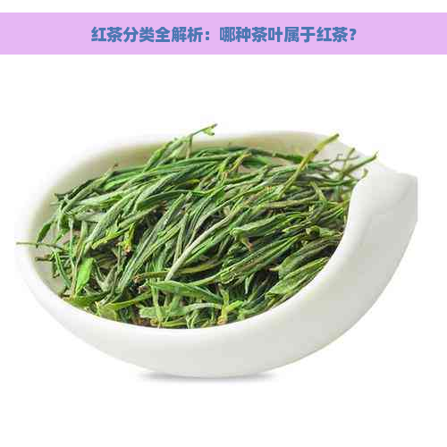 红茶分类全解析：哪种茶叶属于红茶？