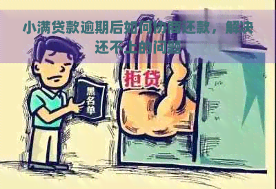 小满贷款逾期后如何协商还款，解决还不上的问题