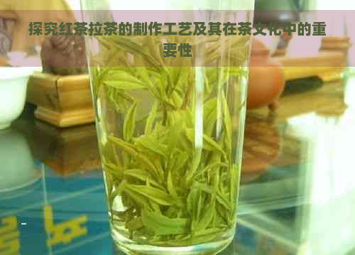 探究红茶拉茶的制作工艺及其在茶文化中的重要性