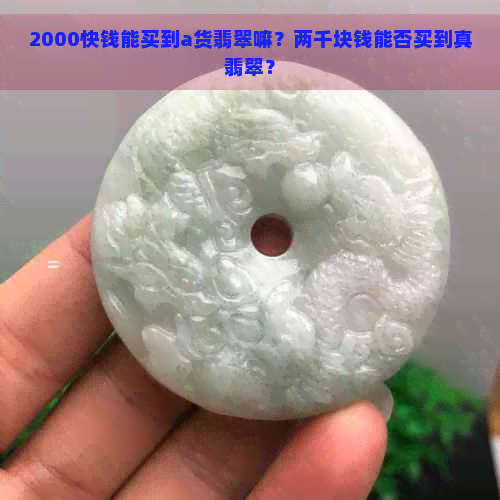 2000快钱能买到a货翡翠嘛？两千块钱能否买到真翡翠？