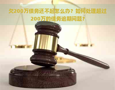 欠200万债务还不起怎么办？如何处理超过200万的债务逾期问题？