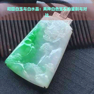 和田白玉与白水晶：两种白色宝石的鉴别与对比