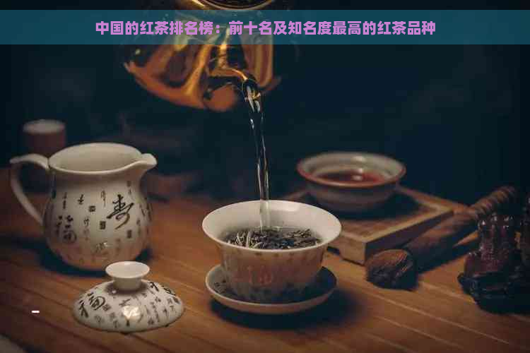 中国的红茶排名榜：前十名及知名度更高的红茶品种