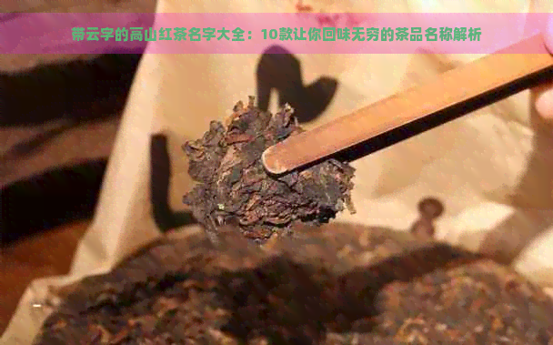 带云字的高山红茶名字大全：10款让你回味无穷的茶品名称解析