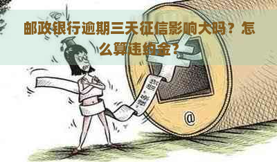 邮政银行逾期三天影响大吗？怎么算违约金？