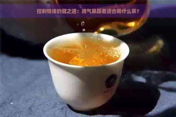 控制情绪的健之道：脾气暴躁者适合喝什么茶？