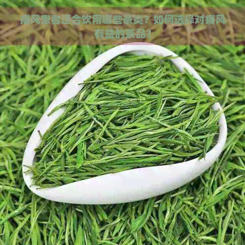 痛风患者适合饮用哪些茶类？如何选择对痛风有益的茶品？